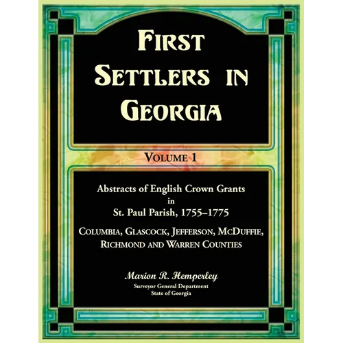 First Settlers in Georgia Volume 1, Abstracts of English Crown Grants in St. Paul Parish,1755-1775. Columbia, Glascock, Jefferson, McDuffie, Richmond