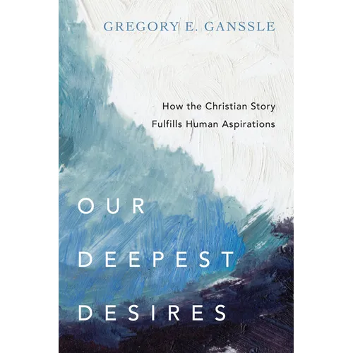 Our Deepest Desires: How the Christian Story Fulfills Human Aspirations