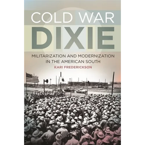 Cold War Dixie: Militarization and Modernization in the American South
