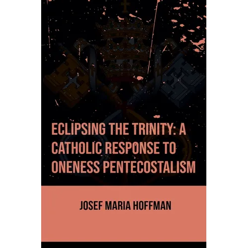 Eclipsing The Trinity: A Catholic Response To Oneness Pentecostalism