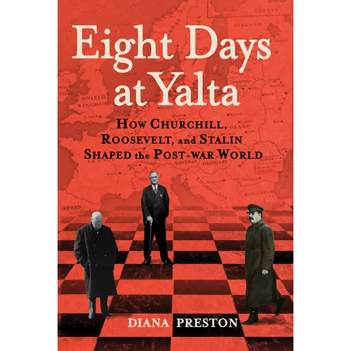 Eight Days at Yalta: How Churchill, Roosevelt, and Stalin Shaped the Post-War World