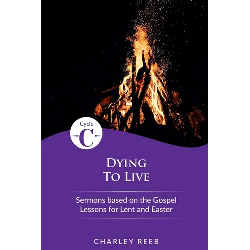 Dying to Live: Cycle C Sermons for Lent and Easter Based on the Gospel Lessons
