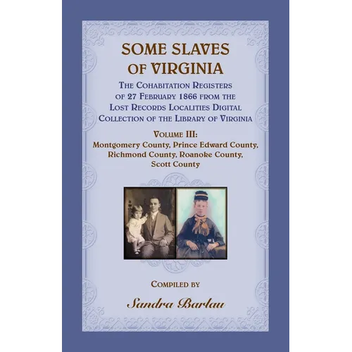 Some Slaves of Virginia The Cohabitation Registers of 27 February 1866 from the Lost Records Localities Digital Collection of the Library of Virginia,