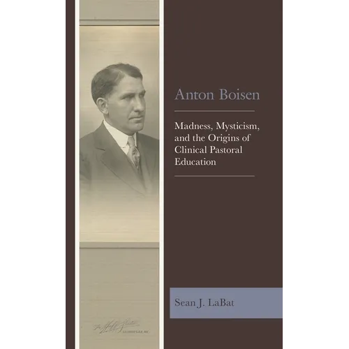 Anton Boisen: Madness, Mysticism, and the Origins of Clinical Pastoral Education