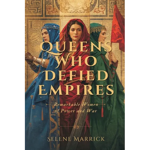 Queens Who Defied Empires: Remarkable Women of Power and War