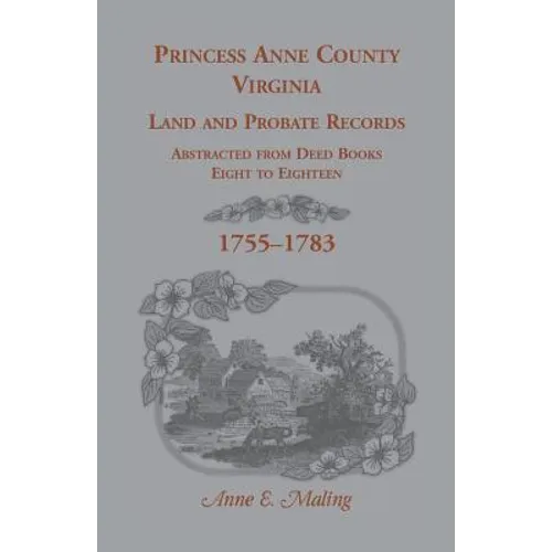 Princess Anne County, Virginia Land and Probate Records Abstracted from Deed Books Eight to Eighteen