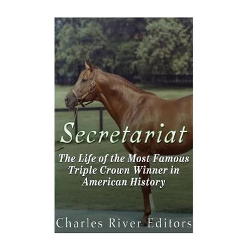 Secretariat: The Life of the Most Famous Triple Crown Winner in American History