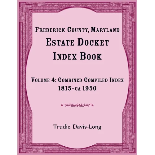 Frederick County, Maryland Estate Docket Index Book, Volume 4: Combined Compiled Index, 1815-ca 1950