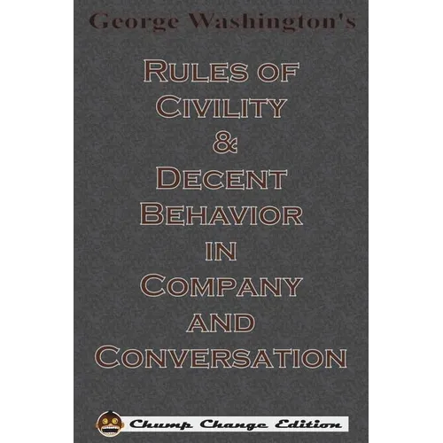 George Washington's Rules of Civility & Decent Behavior in Company and Conversation (Chump Change Edition)