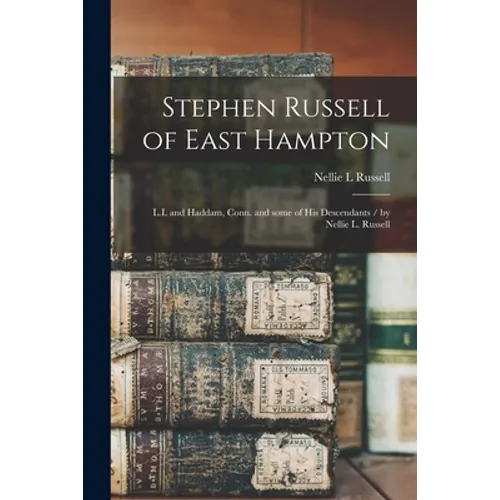 Stephen Russell of East Hampton: L.I. and Haddam, Conn. and Some of His Descendants / by Nellie L. Russell