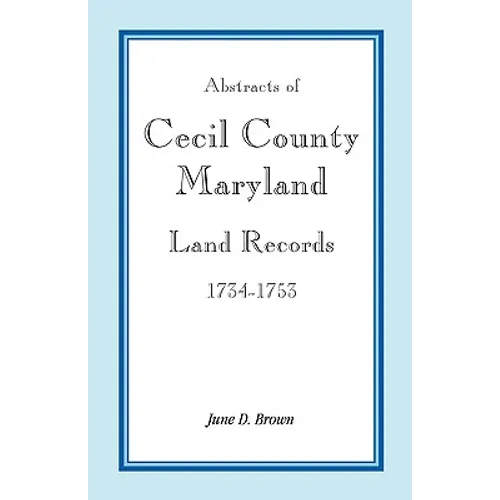 Abstracts of Cecil County, Maryland Land Records, 1734-1753