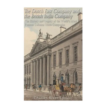 The Dutch East India Company and British East India Company: The History and Legacy of the World's Most Famous Colonial Trade Companies - Paperback