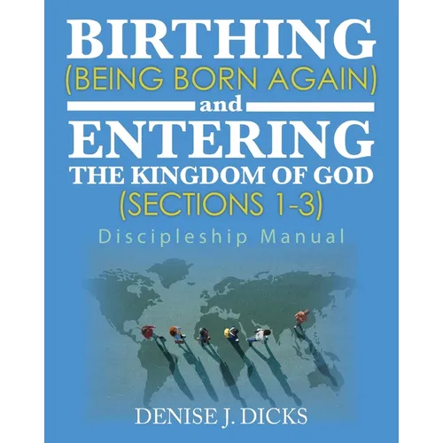 Birthing (Being Born Again) and Entering the Kingdom of God (Sections 1-3): Discipleship Manual