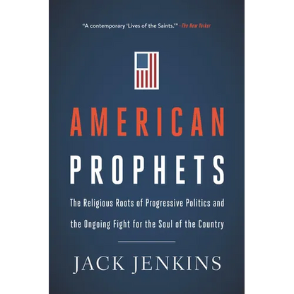 American Prophets: The Religious Roots of Progressive Politics and the Ongoing Fight for the Soul of the Country