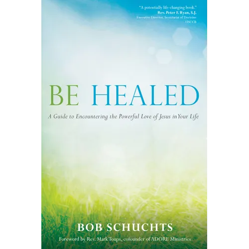 Be Healed: A Guide to Encountering the Powerful Love of Jesus in Your Life