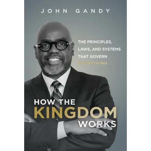 How The Kingdom Works: The Principles, Laws, and Systems that Govern Everything