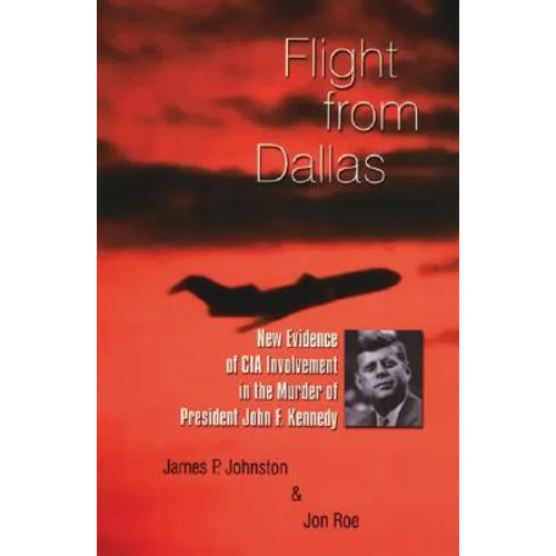 Flight from Dallas: New Evidence of CIA Involvement in the Murder of President John F. Kennedy