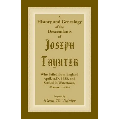 History and Genealogy of the Descendants of Joseph Taynter, Who Sailed from England April, A.D. 1638, and Settled in Watertown, Massachusetts