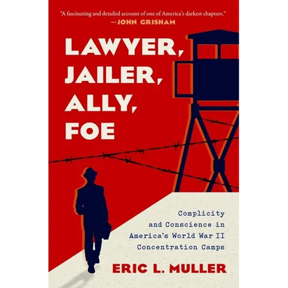 Lawyer, Jailer, Ally, Foe: Complicity and Conscience in America's World War II Concentration Camps - Hardcover