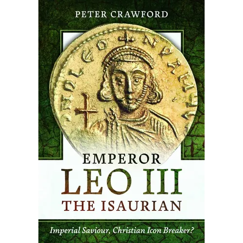 Emperor Leo III the Isaurian: Imperial Saviour, Christian Icon Breaker?