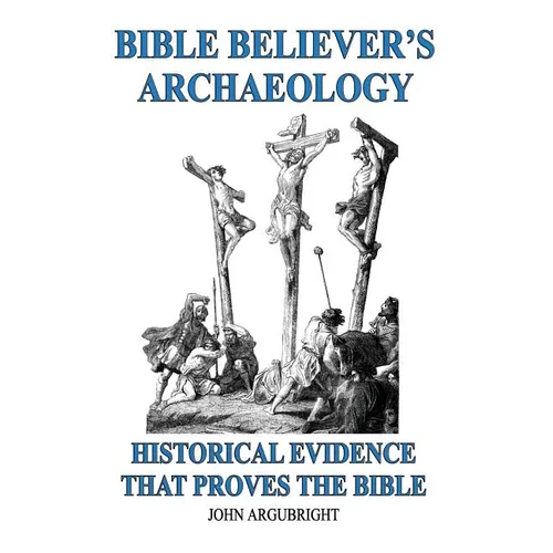Bible Believer's Archaeology, Volume 1: Historical Evidence That Proves the Bible