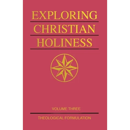 Exploring Christian Holiness, Volume 3: Theological Formulation
