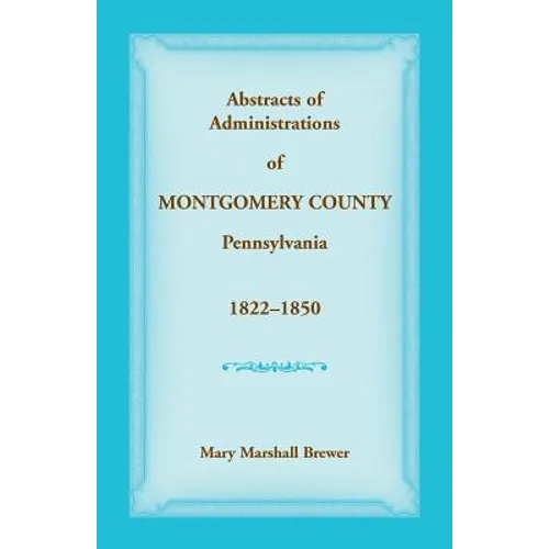 Abstracts of Administrations of Montgomery County, Pennsylvania, 1822-1850