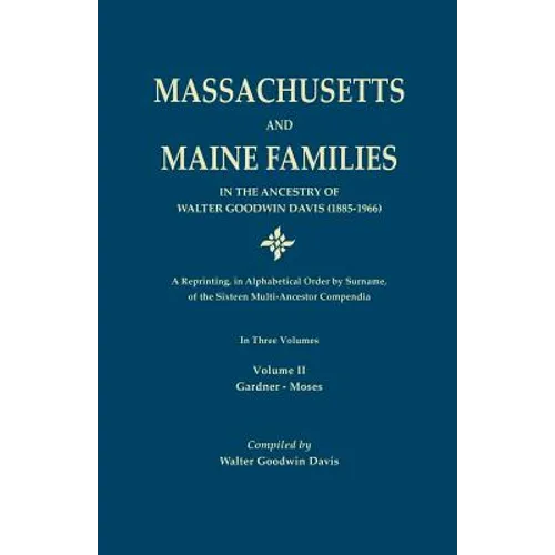 Massachusetts and Maine Families in the Ancestry of Walter Goodwin Davis: A Reprinting, in Alphabetical Order by Surname, of the Sixteen Multi-Ancesto