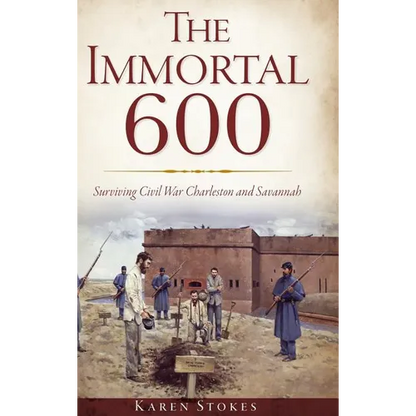 The Immortal 600: Surviving Civil War Charleston and Savannah - Hardcover