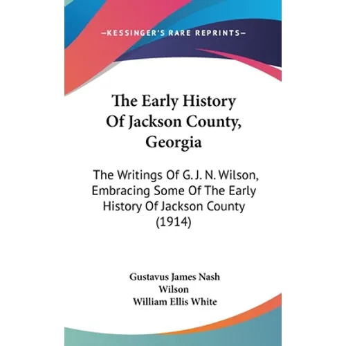 The Early History Of Jackson County, Georgia: The Writings Of G. J. N. Wilson, Embracing Some Of The Early History Of Jackson County (1914)