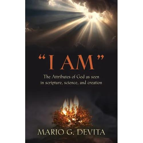 "I Am": The Attributes of God Seen in Scripture, Science and Creation