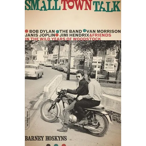 Small Town Talk: Bob Dylan, the Band, Van Morrison, Janis Joplin, Jimi Hendrix and Friends in the Wild Years of Woodstock
