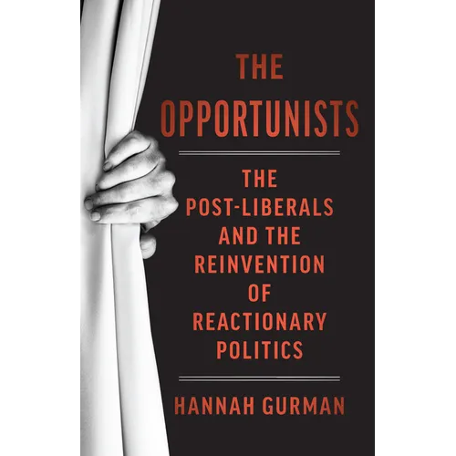 The Opportunists: The Crisis of Liberalism and the Remaking of Reactionary Politics