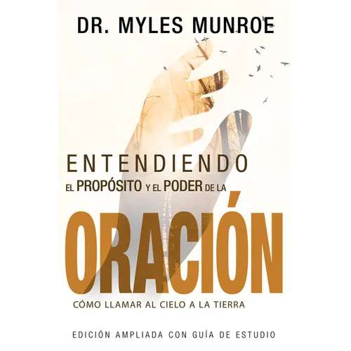 Entendiendo El Propósito Y El Poder de la Oración: Cómo Llamar Al Cielo a la Tierra (Spanish Language Edition, Understanding Purpose & Power of Prayer