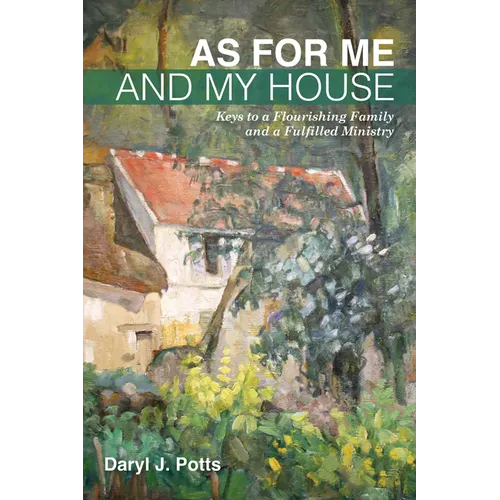 As for Me and My House: Keys to a Flourishing Family and a Fulfilled Ministry