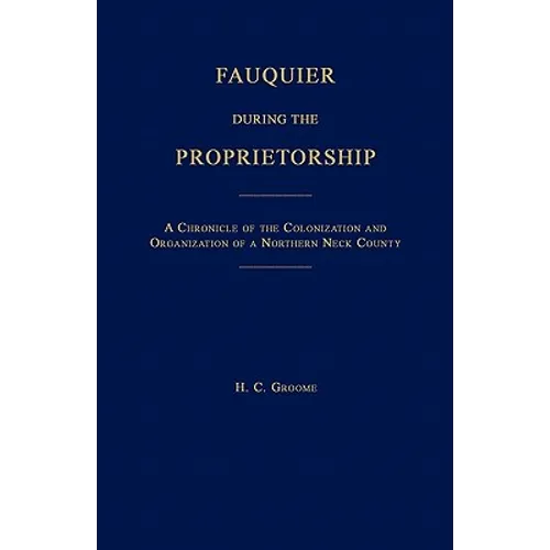 Fauquier During the Proprietorship [Virginia]: A Chronicle of the Colonization and Organization of a Northen Neck County
