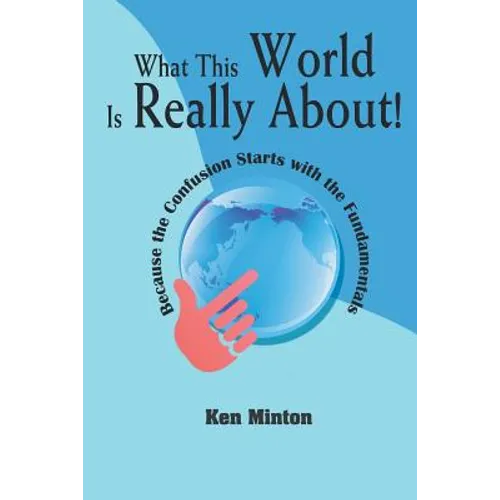 What This World Is Really About!: Because the Confusion Starts with the Fundamentals
