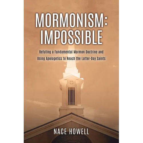 Mormonism: IMPOSSIBLE: : Refuting a Fundamental Mormon Doctrine and Using Apologetics to Reach the Latter-Day Saints
