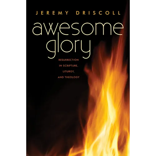 Awesome Glory: Resurrection in Scripture, Liturgy, and Theology