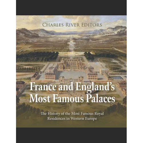 France and England's Most Famous Palaces: The History of the Most Famous Royal Residences in Western Europe