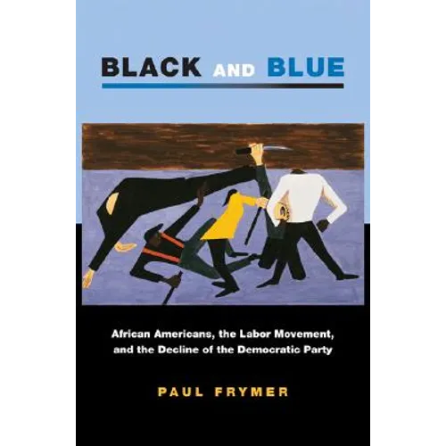 Black and Blue: African Americans, the Labor Movement, and the Decline of the Democratic Party