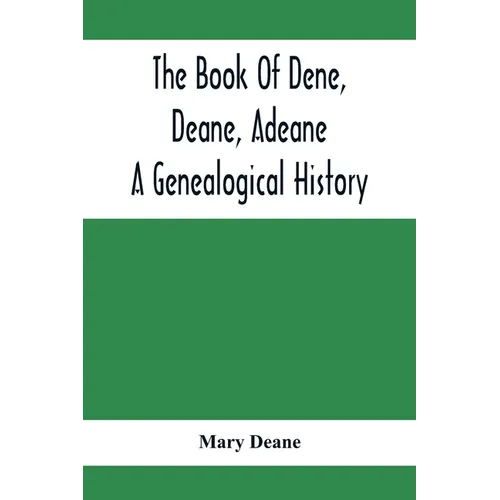 The Book Of Dene, Deane, Adeane. A Genealogical History