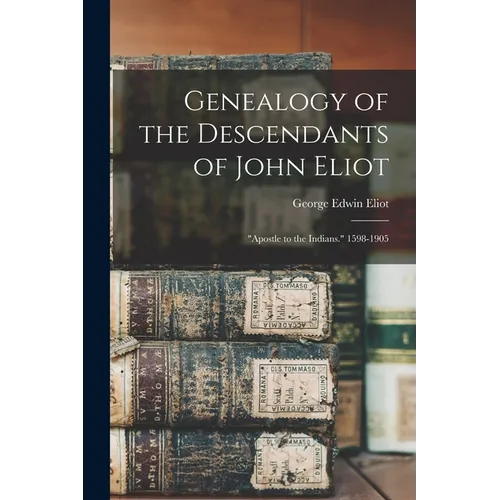 Genealogy of the Descendants of John Eliot: "Apostle to the Indians." 1598-1905