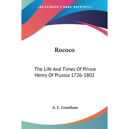 Rococo: The Life And Times Of Prince Henry Of Prussia 1726-1802