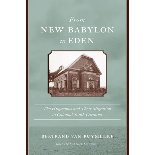 From New Babylon to Eden: The Huguenots and Their Migration to Colonial South Carolina