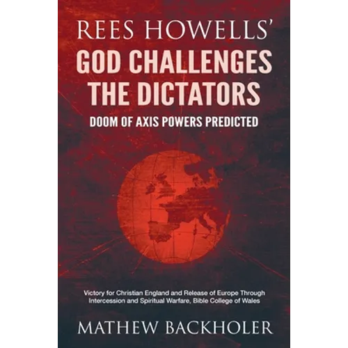 Rees Howells' God Challenges the Dictators, Doom of Axis Powers Predicted: Victory for Christian England and Release of Europe Through Intercession an