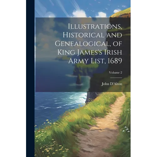 Illustrations, Historical and Genealogical, of King James's Irish Army List, 1689; Volume 2