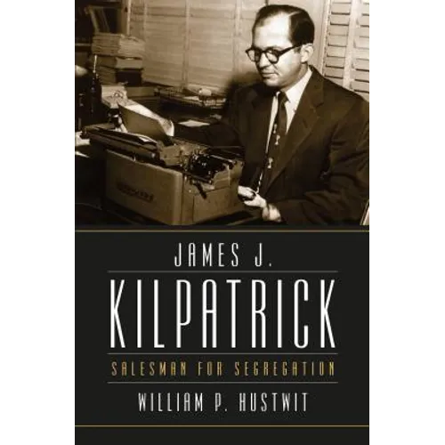 James J. Kilpatrick: Salesman for Segregation
