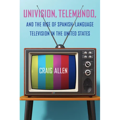 Univision, Telemundo, and the Rise of Spanish-Language Television in the United States