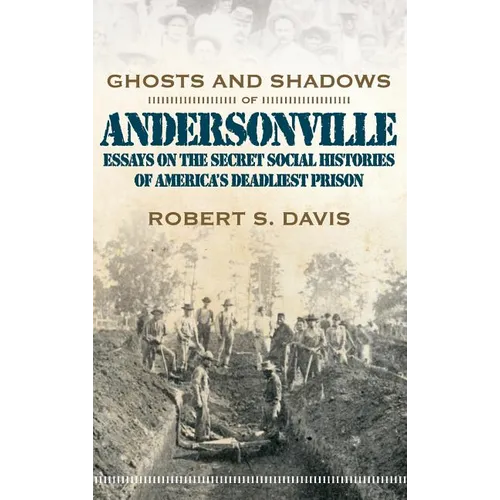 Ghosts and Shadows of Andersonville: Essays on the Secret Social Histories of America's Deadliest Prison
